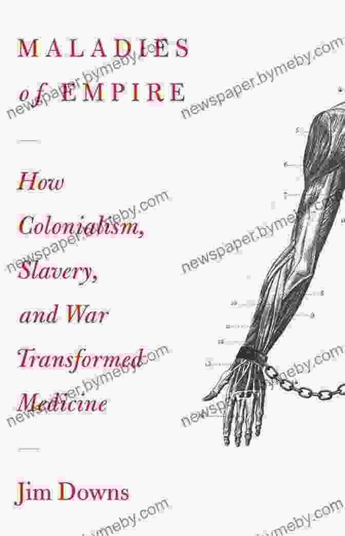 Evolution Of Medicine Through Colonialism, Slavery, And War Maladies Of Empire: How Colonialism Slavery And War Transformed Medicine