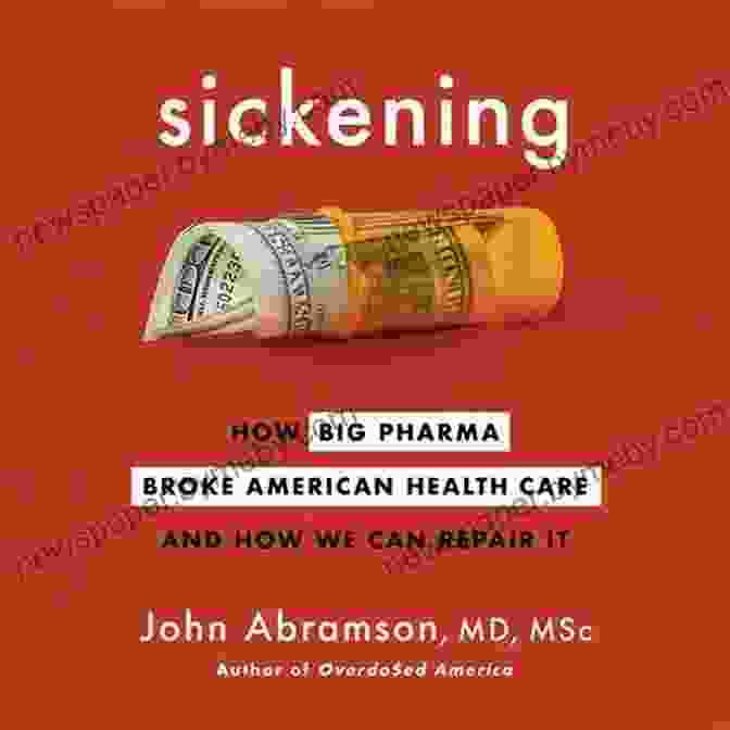 How Big Pharma Broke American Health Care And How We Can Repair It Sickening: How Big Pharma Broke American Health Care And How We Can Repair It