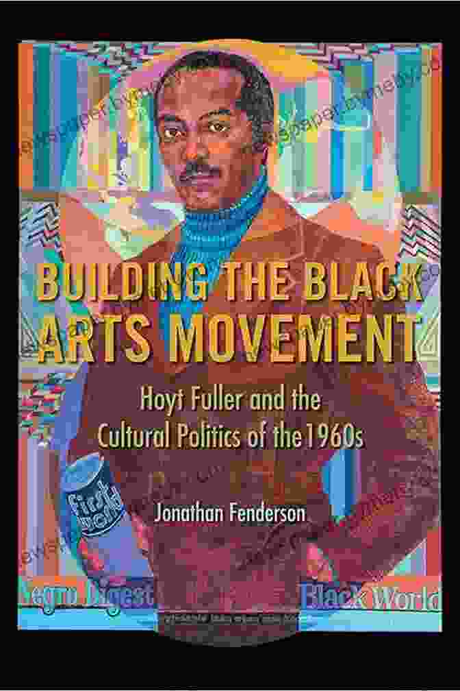 Hoyt Fuller, A Influential Black Arts Movement Curator Building The Black Arts Movement: Hoyt Fuller And The Cultural Politics Of The 1960s (New Black Studies)