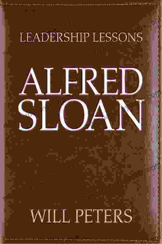 Leadership Lessons From Alfred Sloan: Transforming General Motors Into An Industrial Giant Leadership Lessons: Alfred Sloan Joe Cea