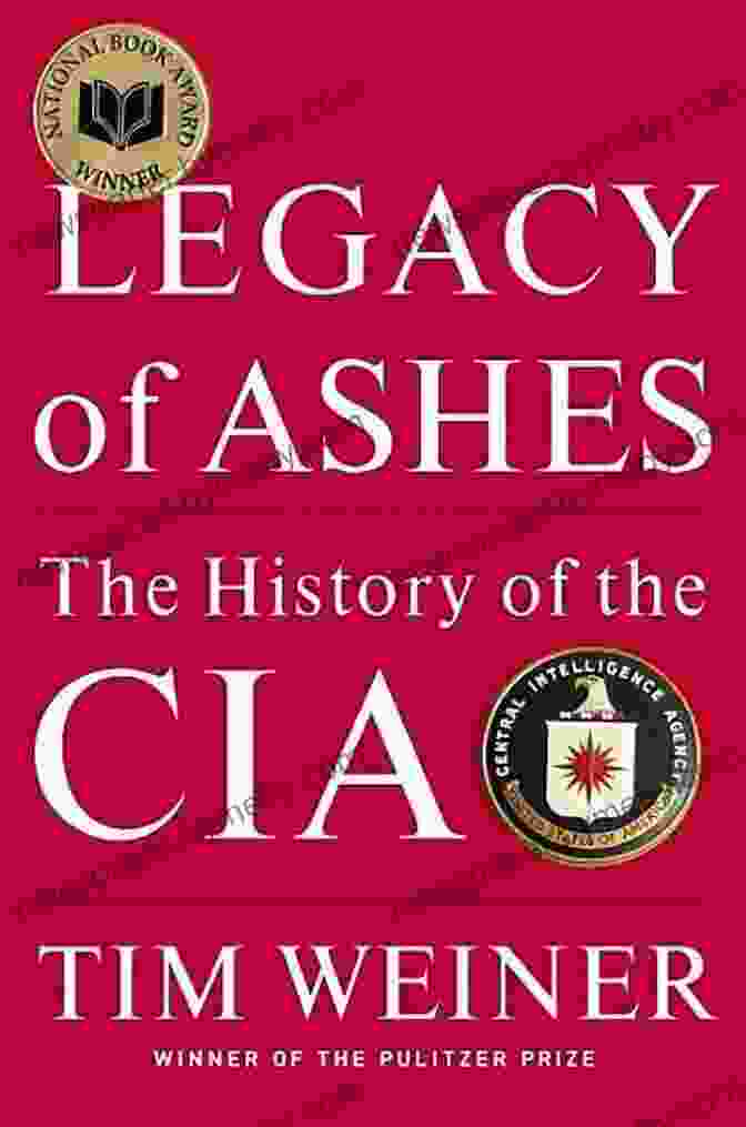 Legacy Of Ashes: The History Of The CIA By Tim Weiner Legacy Of Ashes: The History Of The CIA