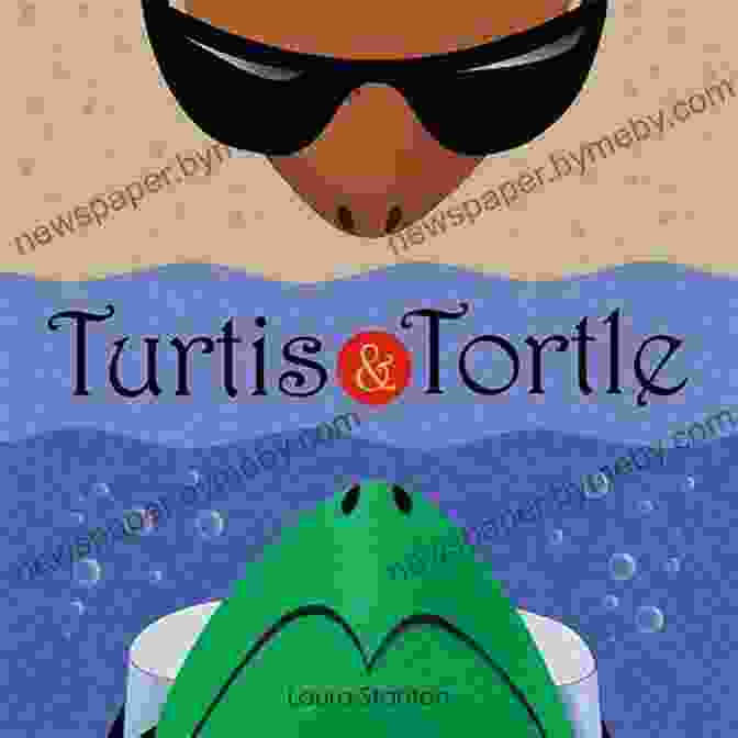 Turtis And Tortle, Two Unlikely Friends, Embark On An Extraordinary Journey. Turtis And Tortle Laura Stanton