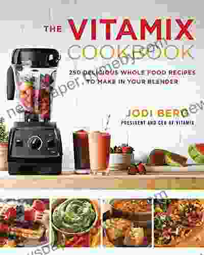 The Vitamix Cookbook: 250 Delicious Whole Food Recipes To Make In Your Blender