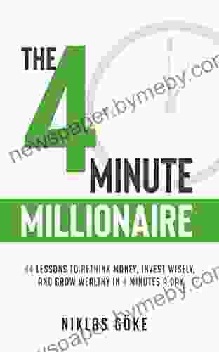 The 4 Minute Millionaire: 44 Lessons To Rethink Money Invest Wisely And Grow Wealthy In 4 Minutes A Day