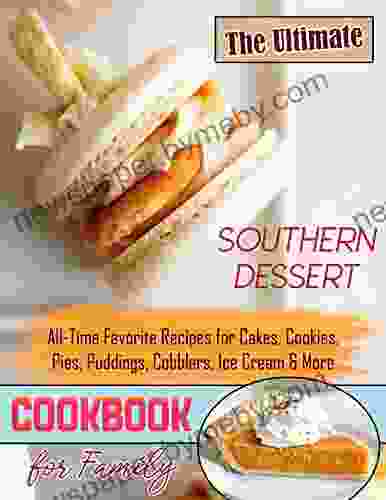 The Ultimate Southern Dessert Cookbook For Family: All Time Favorite Recipes For Cakes Cookies Pies Puddings Cobblers Ice Cream More