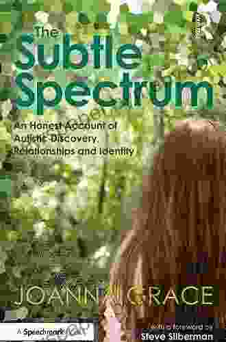 The Subtle Spectrum: An Honest Account Of Autistic Discovery Relationships And Identity: A Journey Of Autistic Discovery Relationships And Identity