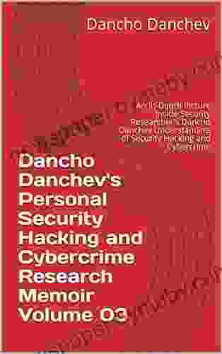 Dancho Danchev S Personal Security Hacking And Cybercrime Research Memoir Volume 03: An In Depth Picture Inside Security Researcher S Dancho Danchev Understanding Of Security Hacking And Cybercrime