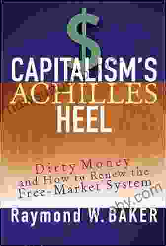 Capitalism S Achilles Heel: Dirty Money And How To Renew The Free Market System