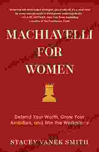 Machiavelli For Women: Defend Your Worth Grow Your Ambition And Win The Workplace