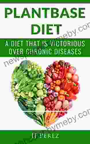 PLANT BASED DIET: A DIET THAT IS VICTORIOUS OVER CHRONIC DISEASES (Cancer Cardiovascular Diseases Diabetes High Blood Pressure Chronic Disease)