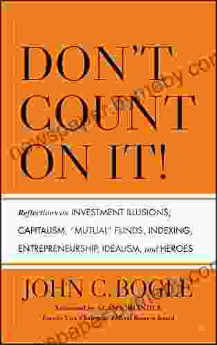 Don t Count on It : Reflections on Investment Illusions Capitalism Mutual Funds Indexing Entrepreneurship Idealism and Heroes