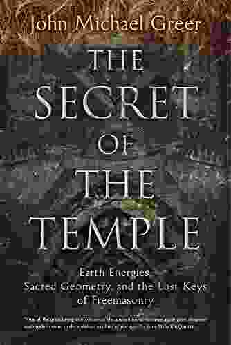 The Secret Of The Temple: Earth Energies Sacred Geometry And The Lost Keys Of Freemasonry