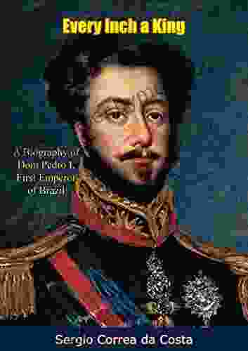 Every Inch a King: A Biography of Dom Pedro I First Emperor of Brazil