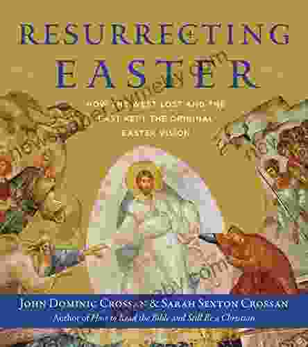 Resurrecting Easter: How The West Lost And The East Kept The Original Easter Vision