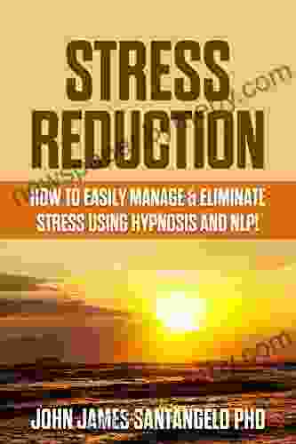 Stress Reduction: How to Easily Manage and Eliminate Stress Anxiety Using Hypnosis and NLP