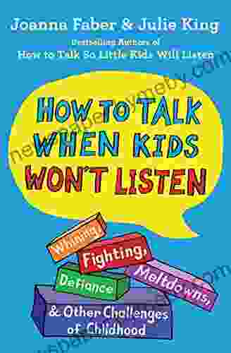 How To Talk When Kids Won T Listen: Whining Fighting Meltdowns Defiance And Other Challenges Of Childhood (The How To Talk Series)