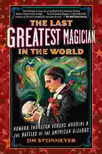 The Last Greatest Magician in the World: Howard Thurston Versus Houdini the Battles of the American Wizards