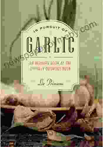 In Pursuit Of Garlic: An Intimate Look At The Divinely Odorous Bulb