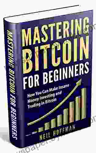 Bitcoin: Mastering Bitcoin For Beginners: How You Can Make Insane Money Investing And Trading In Bitcoin (Bitcoin Mining Bitcoin Trading Cryptocurrency Blockchain Wallet Business)