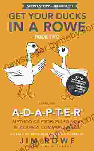 GET YOUR DUCKS IN A ROWE : 2 LEARN THE A D A P T E R Method Of Problem Solving Business Communication