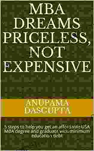 MBA Dreams Priceless Not Expensive: 5 Steps To Help You Get An Affordable USA MBA Degree And Graduate With Minimum Education Debt (MBA E 1)