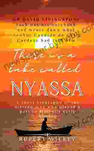 There Is A Lake Called Nyassa: A Short Biography Of The Sixteen Men Who Played A Part In Malawi S Early History