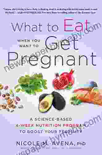 What To Eat When You Want To Get Pregnant: A Science Based 4 Week Nutrition Program To Boost Your Fertility