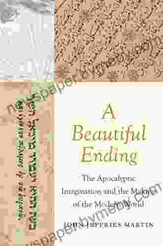 A Beautiful Ending: The Apocalyptic Imagination And The Making Of The Modern World