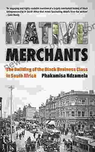 Native Merchants: The Building Of The Black Business Class In South Africa