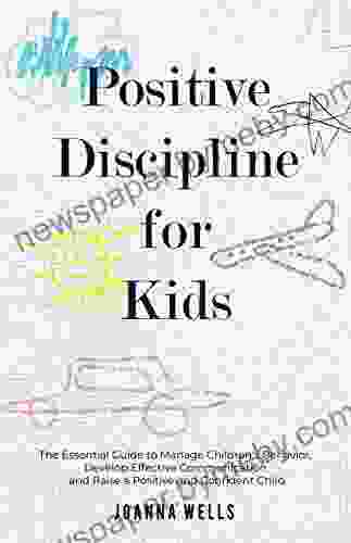 Positive Discipline For Kids: The Essential Guide To Manage Children S Behavior Develop Effective Communication And Raise A Positive And Confident Child