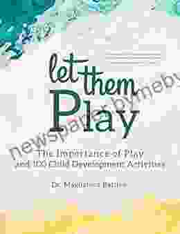 Let Them Play: The Importance Of Play And 100 Child Development Activities