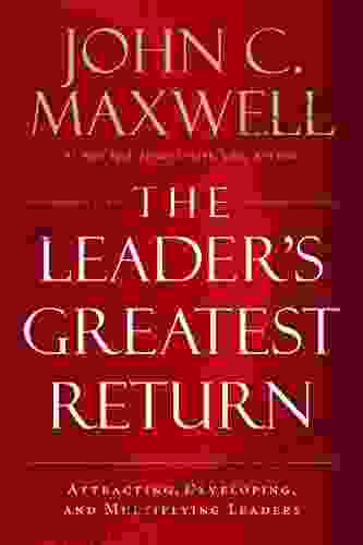 The Leader S Greatest Return: Attracting Developing And Multiplying Leaders