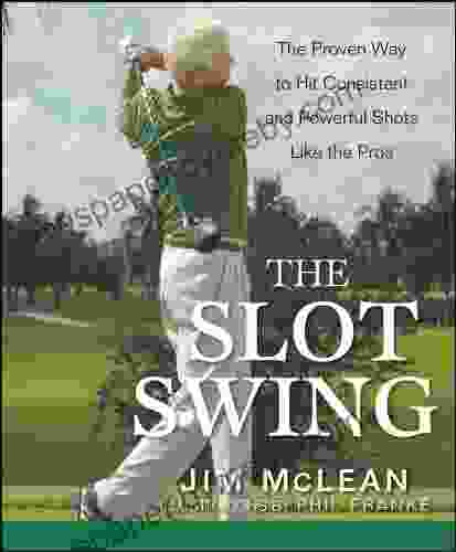 The Slot Swing: The Proven Way To Hit Consistent And Powerful Shots Like The Pros