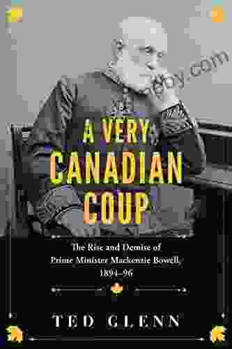 A Very Canadian Coup: The Rise And Demise Of Prime Minister Mackenzie Bowell 1894 96