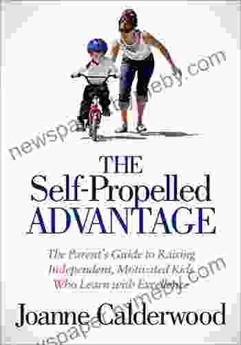 The Self Propelled Advantage: The Parent S Guide To Raising Independent Motivated Kids Who Learn With Excellence