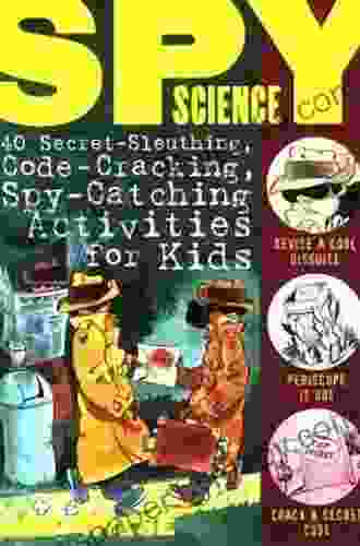 Spy Science: 40 Secret Sleuthing Code Cracking Spy Catching Activities For Kids