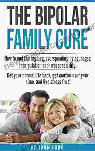 The Bipolar Family Cure: How to end the arguing overspending lying anger manipulation and irresponsibility