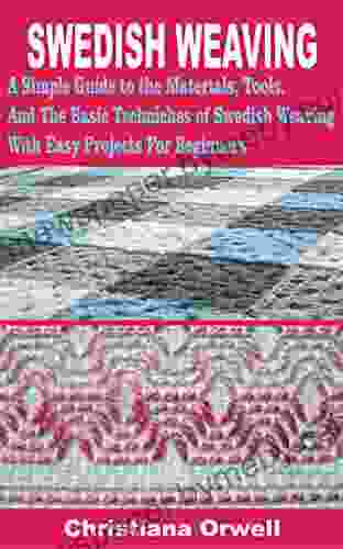 SWEDISH WEAVING: A Simple Guide to the Materials Tools And The Basic Techniques of Swedish Weaving with Easy Projects For Beginners