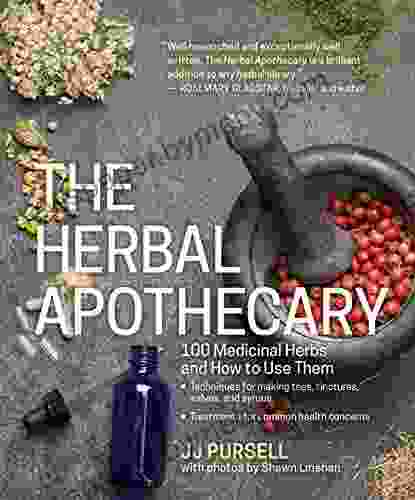 The Herbal Apothecary: 100 Medicinal Herbs And How To Use Them