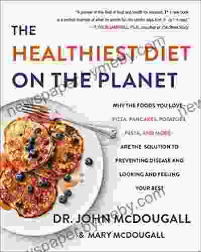 The Healthiest Diet On The Planet: Why The Foods You Love Pizza Pancakes Potatoes Pasta And More Are The Solution To Preventing Disease And Looking To Preventing Disease And Looking And)