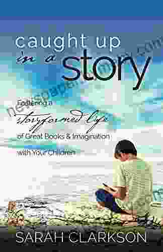 Caught Up in a Story: Fostering a Storyformed Life of Great Imagination with Your Children