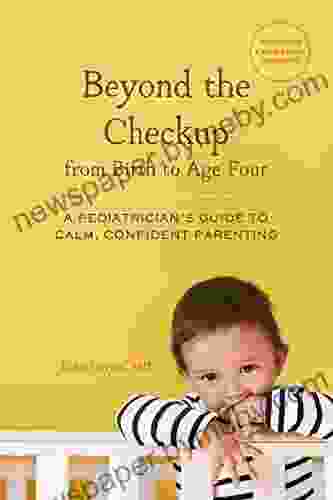 Beyond The Checkup From Birth To Age Four: A Pediatrician S Guide To Calm Confident Parenting