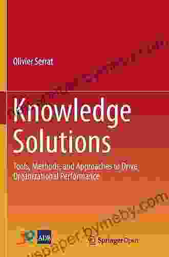 Knowledge Solutions: Tools Methods And Approaches To Drive Organizational Performance