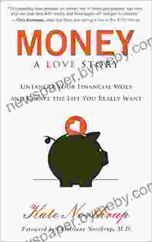 Money: A Love Story: Untangle Your Financial Woes And Create The Life You Really Want