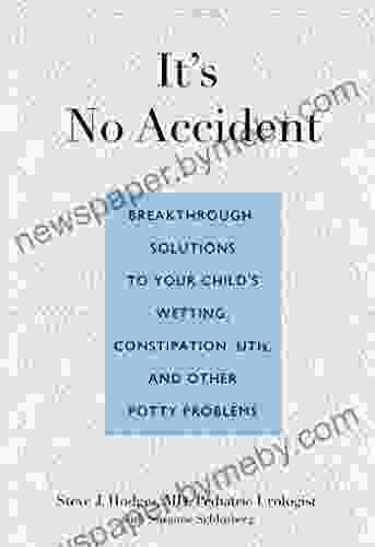 It S No Accident: Breakthrough Solutions To Your Child S Wetting Constipation UTIs And Other Potty Problems