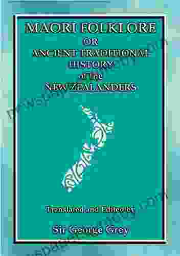 MAORI FOLKLORE Or THE ANCIENT TRADITIONAL HISTORY OF THE NEW ZEALANDERS: 23 Maori And Polynesian Myths And Legends (Myths Legend And Folk Tales From Around The World)