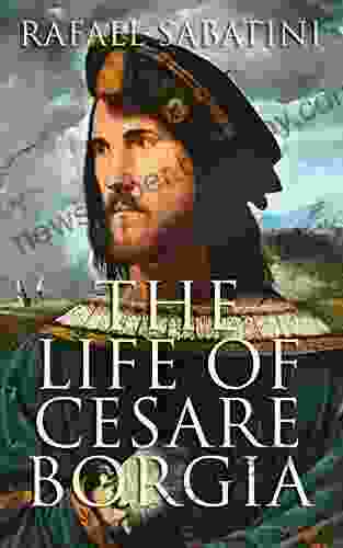 The Life Of Cesare Borgia: Biography Of The Prince