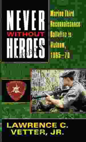 Never Without Heroes: Marine Third Reconnaissance Battalion In Vietnam 1965 70