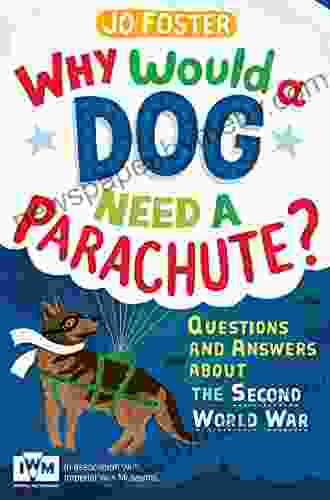 Why Would A Dog Need A Parachute? Questions And Answers About The Second World War: Published In Association With Imperial War Museums