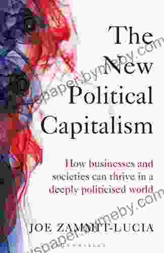 The New Political Capitalism: How Businesses And Societies Can Thrive In A Deeply Politicized World